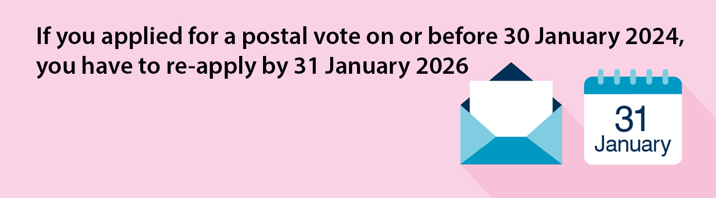 If you applied for a postal vote on or before 30 January 2024, you have to re-apply by 31 January 26